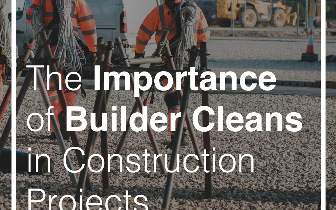 The Importance of Builder Cleans in Construction Projects